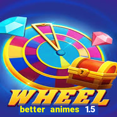 better animes 1.5 apk download